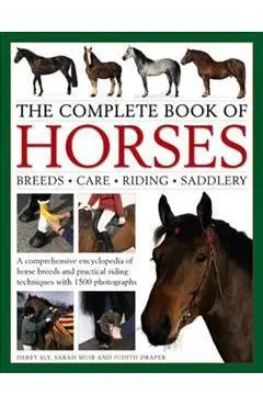 The Complete Book of Horses: Breeds, Care, Riding, Saddlery: A Comprehensive Encyclopedia of Horse Breeds and Practical Riding Techniques with 1500 Ph - Debby Sly