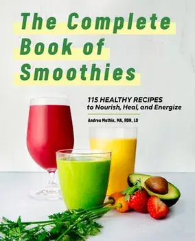 The Complete Book of Smoothies: 115 Healthy Recipes to Nourish, Heal, and Energize, Hardcover/Andrea Mathis