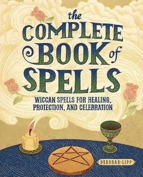 The Complete Book of Spells: Wiccan Spells for Healing, Protection, and Celebration, Paperback/Deborah Lipp