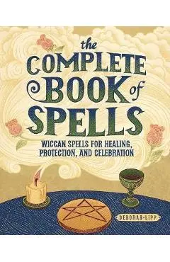 The Complete Book of Spells: Wiccan Spells for Healing, Protection, and Celebration - Deborah Lipp