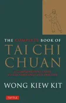 The Complete Book of Tai Chi Chuan: A Comprehensive Guide to the Principles and Practice, Paperback/Wong Kiew Kit