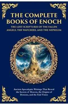 The Complete Books of Enoch - The Lost Scriptures of the Fallen Angels, the Watchers, and the Nephilim: Ancient Apocalyptic Writings That Reveal the S - Enochic Scribes