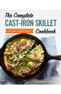 The Complete Cast Iron Skillet Cookbook: 150 Classic and Creative Recipes - Elena Rosemond-hoerr