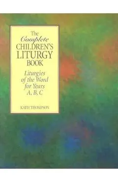The Complete Children's Liturgy Book: Liturgies of the Word for Years A, B, C - Katie Thompson