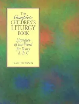 The Complete Children's Liturgy Book: Liturgies of the Word for Years A, B, C, Paperback/Katie Thompson