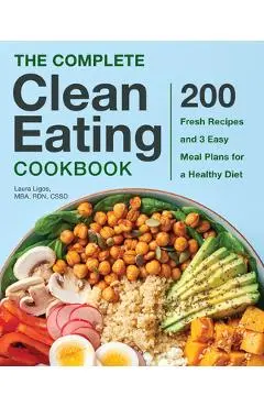 The Complete Clean Eating Cookbook: 200 Fresh Recipes and 3 Easy Meal Plans for a Healthy Diet - Laura Ligos