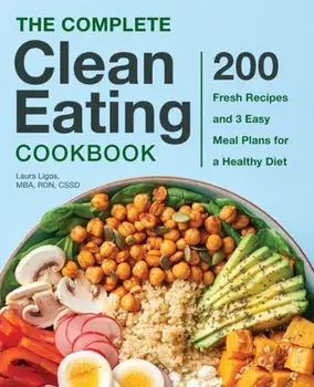 The Complete Clean Eating Cookbook: 200 Fresh Recipes and 3 Easy Meal Plans for a Healthy Diet, Paperback/Laura, MBA Rdn Cssd Ligos