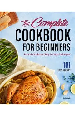 The Complete Cookbook for Beginners: Essential Skills and Step-By-Step Techniques - Katie Hale