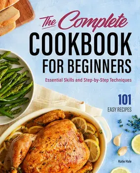 The Complete Cookbook for Beginners: Essential Skills and Step-By-Step Techniques, Hardcover/Katie Hale