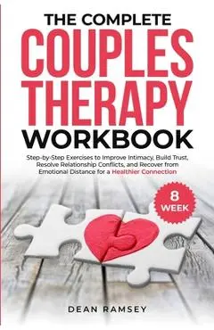 The Complete Couples Therapy Workbook: Step-By-Step Exercises to Improve Intimacy, Build Trust, Resolve Relationship Conflicts, and Recover from Emoti - Dean Ramsey