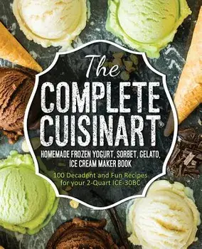 The Complete Cuisinart Homemade Frozen Yogurt, Sorbet, Gelato, Ice Cream Maker Book: 100 Decadent and Fun Recipes for Your 2-Quart Ice-30bc, Paperback/Peters, Jessica