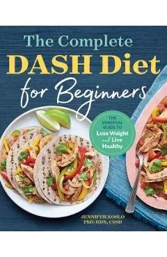 The Complete Dash Diet for Beginners: The Essential Guide to Lose Weight and Live Healthy - Jennifer Koslo