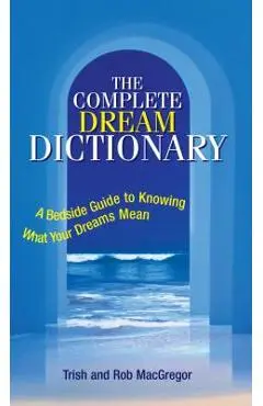 The Complete Dream Dictionary: A Bedside Guide to Knowing What Your Dreams Mean - Trish Macgregor