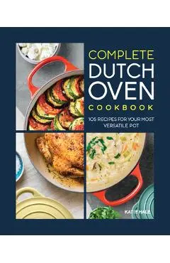 The Complete Dutch Oven Cookbook: 105 Recipes for Your Most Versatile Pot - Katie Hale