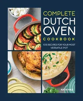 The Complete Dutch Oven Cookbook: 105 Recipes for Your Most Versatile Pot, Paperback/Katie Hale