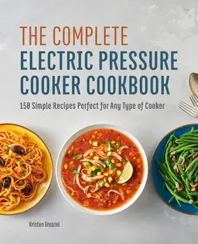 The Complete Electric Pressure Cooker Cookbook: 150 Simple Recipes Perfect for Any Type of Cooker, Paperback/Kristen Greazel