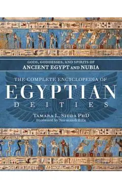 The Complete Encyclopedia of Egyptian Deities: Gods, Goddesses, and Spirits of Ancient Egypt and Nubia - Tamara L. Siuda