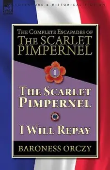 The Complete Escapades of The Scarlet Pimpernel-Volume 1: The Scarlet Pimpernel & I Will Repay, Paperback/Baroness Orczy