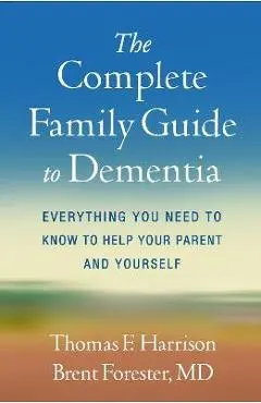 The Complete Family Guide to Dementia: Everything You Need to Know to Help Your Parent and Yourself - Thomas F. Harrison