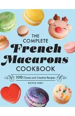 The Complete French Macarons Cookbook: 100 Classic and Creative Recipes - Natalie Wong