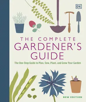 The Complete Gardener's Guide: The One-Stop Guide to Plan, Sow, Plant, and Grow Your Garden, Hardcover/***