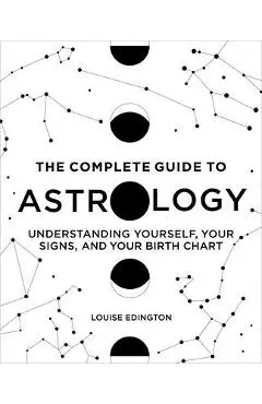 The Complete Guide to Astrology: Understanding Yourself, Your Signs, and Your Birth Chart - Louise Edington