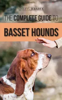 The Complete Guide to Basset Hounds: Choosing, Raising, Feeding, Training, Exercising, and Loving Your New Basset Hound Puppy/Cheryl Jerabek