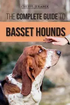The Complete Guide to Basset Hounds: Choosing, Raising, Feeding, Training, Exercising, and Loving Your New Basset Hound Puppy/Cheryl Jerabek