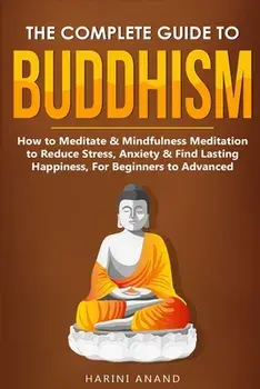 The Complete Guide to Buddhism, How to Meditate & Mindfulness Meditation to Reduce Stress, Anxiety & Find Lasting Happiness, For Beginners to Advanced, Paperback/Harini Anand
