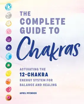 The Complete Guide to Chakras: Activating the 12-Chakra Energy System for Balance and Healing, Hardcover/April Pfender