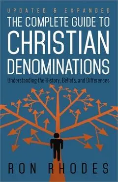 The Complete Guide to Christian Denominations: Understanding the History, Beliefs, and Differences - Ron Rhodes