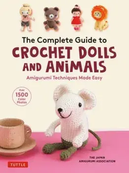 The Complete Guide to Crochet Dolls and Animals. Amigurumi Techniques Made Easy (With over 1,500 Color Photos), Paperback/The Japan Amigurumi Association