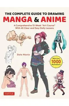The Complete Guide to Drawing Manga & Anime: A Comprehensive 13-Week Art Course with 65 Clear and Easy Daily Lessons - Date Naoto