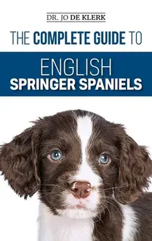 The Complete Guide to English Springer Spaniels: Learn the Basics of Training, Nutrition, Recall, Hunting, Grooming, Health Care and more/Joanna de Klerk