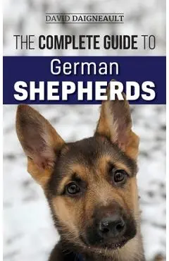 The Complete Guide to German Shepherds: Selecting, Training, Feeding, Exercising, and Loving your new German Shepherd - David Daigneault