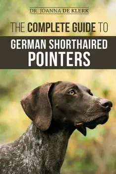 The Complete Guide to German Shorthaired Pointers: History, Behavior, Training, Fieldwork, Traveling, and Health Care for Your New GSP Puppy/Joanna de Klerk