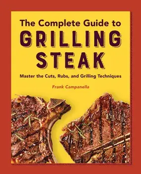 The Complete Guide to Grilling Steak Cookbook: Master the Cuts, Rubs, and Grilling Techniques, Paperback/Frank Campanella
