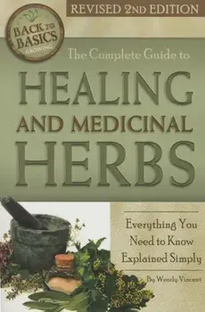 The Complete Guide to Growing Healing and Medicinal Herbs: Everything You Need to Know Explained Simply Revised 2nd Edition, Paperback/Wendy Vincent