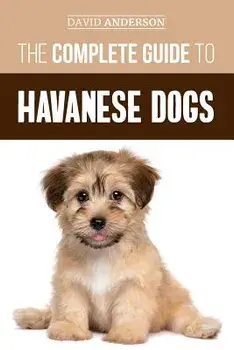 The Complete Guide to Havanese Dogs: Everything You Need to Know to Successfully Find, Raise, Train, and Love Your New Havanese Puppy, Paperback/David Anderson