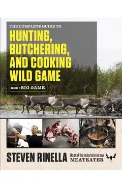 The Complete Guide to Hunting, Butchering, and Cooking Wild Game, Volume 1: Big Game - Steven Rinella