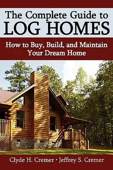The Complete Guide to Log Homes: How to Buy, Build, and Maintain Your Dream Home, Hardcover/Clyde H. Cremer