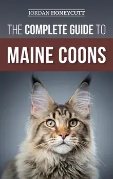 The Complete Guide to Maine Coons: Finding, Preparing for, Feeding, Training, Socializing, Grooming, and Loving Your New Maine Coon Cat, Hardcover/Jordan Honeycutt