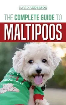 The Complete Guide to Maltipoos: Everything you need to know before getting your Maltipoo dog, Hardcover/David Anderson
