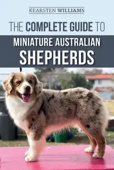 The Complete Guide to Miniature Australian Shepherds: Finding, Caring For, Training, Feeding, Socializing, and Loving Your New Mini Aussie Puppy, Paperback/Dylan Tatum