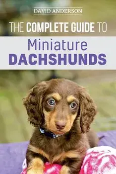 The Complete Guide to Miniature Dachshunds: A Step-By-Step Guide to Successfully Raising Your New Miniature Dachshund, Paperback/David Anderson