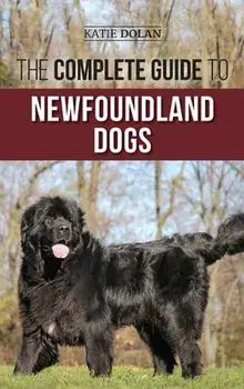 The Complete Guide to Newfoundland Dogs: Successfully Finding, Raising, Training, and Loving Your Newfoundland Puppy or Rescue Dog, Hardcover/Katie Dolan