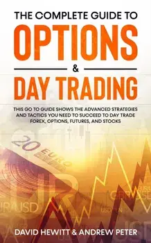 The Complete Guide to Options & Day Trading: This Go To Guide Shows The Advanced Strategies And Tactics You Need To Succeed To Day Trade Forex, Option, Paperback/David Hewitt