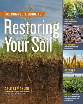 The Complete Guide to Restoring Your Soil: Improve Water Retention and Infiltration; Support Microorganisms and Other Soil Life; Capture More Sunlight/Dale Strickler