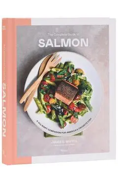 The Complete Guide to Salmon: A Culinary Companion for America's Favorite Fish - James E. Griffin
