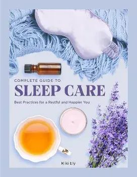 The Complete Guide to Sleep Care. Best Practices for Restful Self-Care, Hardback/Kiki Ely
